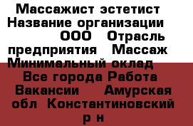 Массажист-эстетист › Название организации ­ Medikal, ООО › Отрасль предприятия ­ Массаж › Минимальный оклад ­ 1 - Все города Работа » Вакансии   . Амурская обл.,Константиновский р-н